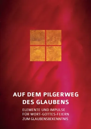 Auf dem Pilgerweg des Glaubens - Elemente und Impulse für Wort Gottes Feiern zum Glaubensbekenntnis